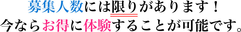 募集人数には限りがあります！今ならお得に体験することが可能です